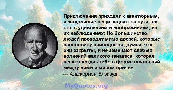 Приключения приходят к авантюрным, и загадочные вещи падают на пути тех, кто, с удивлением и воображением, на их наблюдениях; Но большинство людей проходят мимо дверей, которые наполовину приподняты, думая, что они