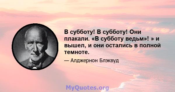 В субботу! В субботу! Они плакали. «В субботу ведьм»! » и вышел, и они остались в полной темноте.