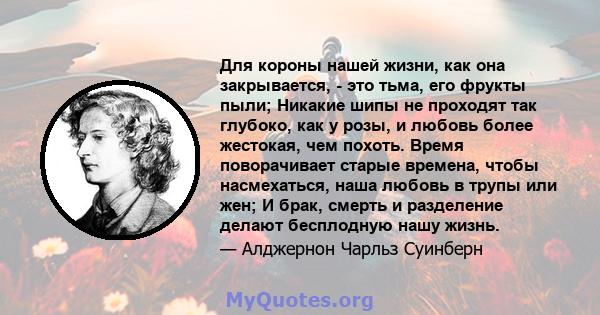 Для короны нашей жизни, как она закрывается, - это тьма, его фрукты пыли; Никакие шипы не проходят так глубоко, как у розы, и любовь более жестокая, чем похоть. Время поворачивает старые времена, чтобы насмехаться, наша 