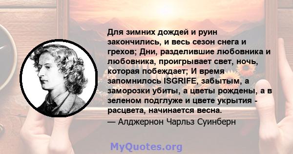 Для зимних дождей и руин закончились, и весь сезон снега и грехов; Дни, разделившие любовника и любовника, проигрывает свет, ночь, которая побеждает; И время запомнилось ISGRIFE, забытым, а заморозки убиты, а цветы