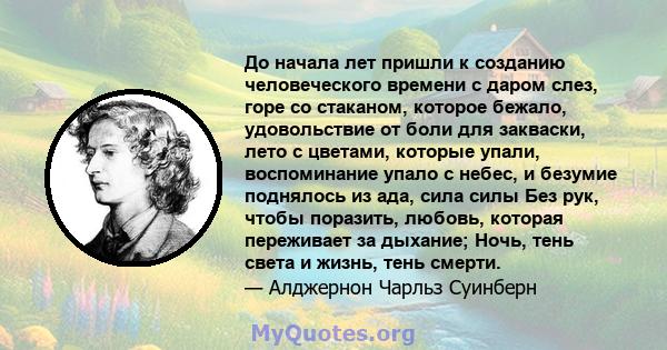 До начала лет пришли к созданию человеческого времени с даром слез, горе со стаканом, которое бежало, удовольствие от боли для закваски, лето с цветами, которые упали, воспоминание упало с небес, и безумие поднялось из