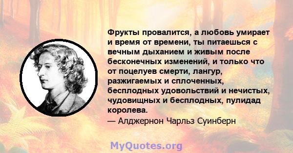 Фрукты провалится, а любовь умирает и время от времени, ты питаешься с вечным дыханием и живым после бесконечных изменений, и только что от поцелуев смерти, лангур, разжигаемых и сплоченных, бесплодных удовольствий и