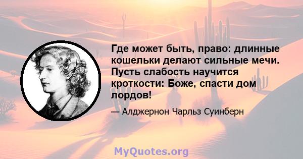 Где может быть, право: длинные кошельки делают сильные мечи. Пусть слабость научится кроткости: Боже, спасти дом лордов!