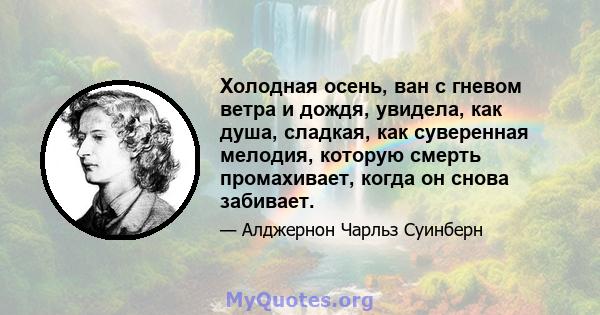 Холодная осень, ван с гневом ветра и дождя, увидела, как душа, сладкая, как суверенная мелодия, которую смерть промахивает, когда он снова забивает.