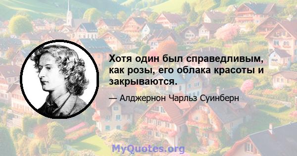 Хотя один был справедливым, как розы, его облака красоты и закрываются.