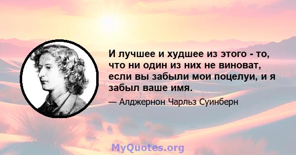 И лучшее и худшее из этого - то, что ни один из них не виноват, если вы забыли мои поцелуи, и я забыл ваше имя.