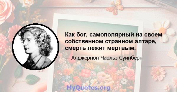 Как бог, самополярный на своем собственном странном алтаре, смерть лежит мертвым.