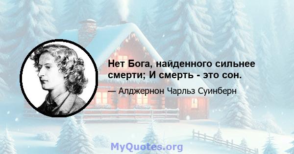 Нет Бога, найденного сильнее смерти; И смерть - это сон.