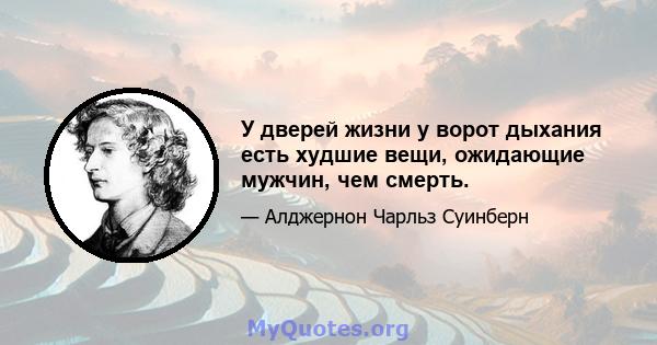 У дверей жизни у ворот дыхания есть худшие вещи, ожидающие мужчин, чем смерть.