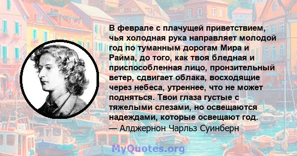 В феврале с плачущей приветствием, чья холодная рука направляет молодой год по туманным дорогам Мира и Райма, до того, как твоя бледная и приспособленная лицо, пронзительный ветер, сдвигает облака, восходящие через