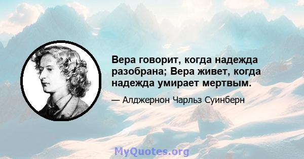 Вера говорит, когда надежда разобрана; Вера живет, когда надежда умирает мертвым.