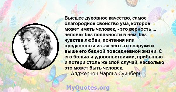 Высшее духовное качество, самое благородное свойство ума, которое может иметь человек, - это верность ... человек без лояльности в нем, без чувства любви, почтения или преданности из -за чего -то снаружи и выше его