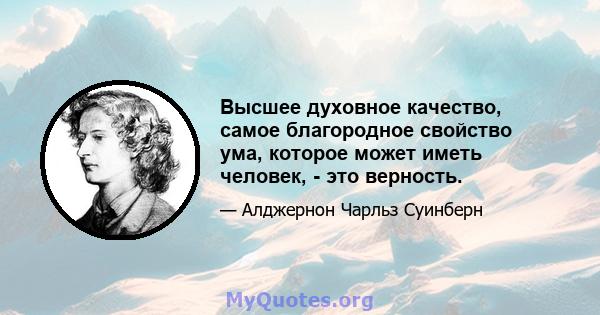 Высшее духовное качество, самое благородное свойство ума, которое может иметь человек, - это верность.