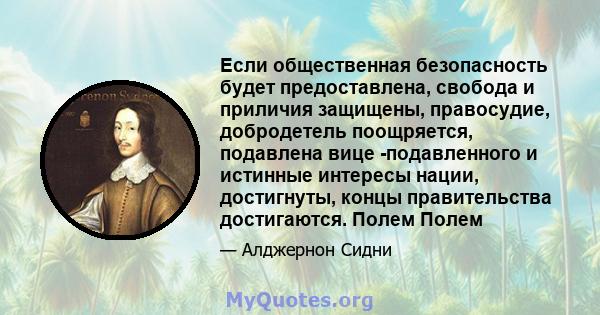 Если общественная безопасность будет предоставлена, свобода и приличия защищены, правосудие, добродетель поощряется, подавлена ​​вице -подавленного и истинные интересы нации, достигнуты, концы правительства достигаются. 