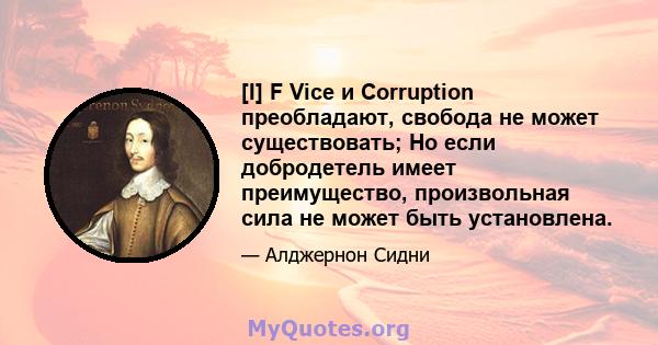 [I] F Vice и Corruption преобладают, свобода не может существовать; Но если добродетель имеет преимущество, произвольная сила не может быть установлена.