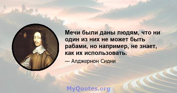 Мечи были даны людям, что ни один из них не может быть рабами, но например, не знает, как их использовать.