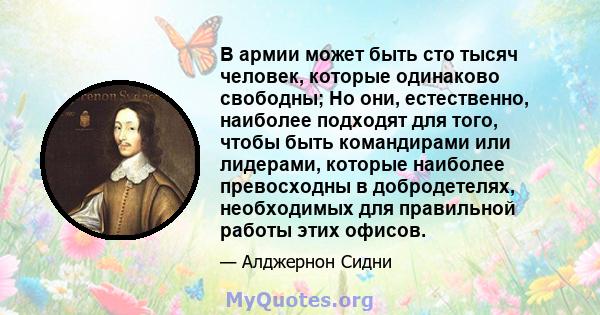 В армии может быть сто тысяч человек, которые одинаково свободны; Но они, естественно, наиболее подходят для того, чтобы быть командирами или лидерами, которые наиболее превосходны в добродетелях, необходимых для