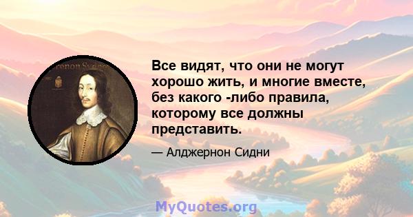 Все видят, что они не могут хорошо жить, и многие вместе, без какого -либо правила, которому все должны представить.