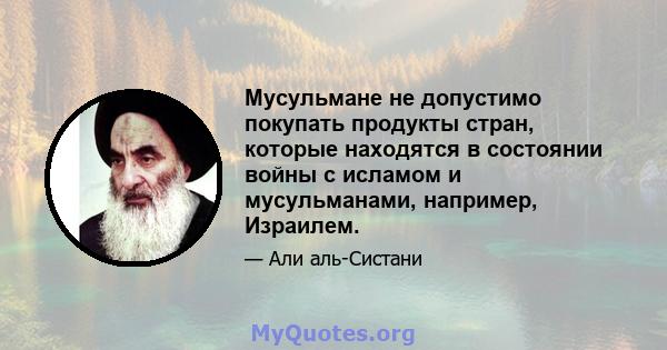 Мусульмане не допустимо покупать продукты стран, которые находятся в состоянии войны с исламом и мусульманами, например, Израилем.