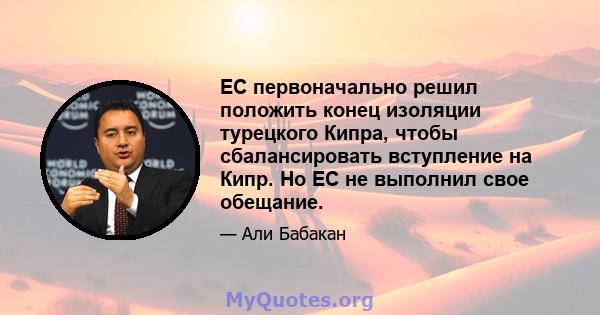 ЕС первоначально решил положить конец изоляции турецкого Кипра, чтобы сбалансировать вступление на Кипр. Но ЕС не выполнил свое обещание.