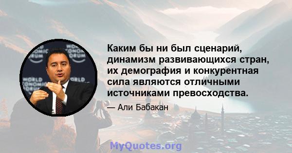 Каким бы ни был сценарий, динамизм развивающихся стран, их демография и конкурентная сила являются отличными источниками превосходства.