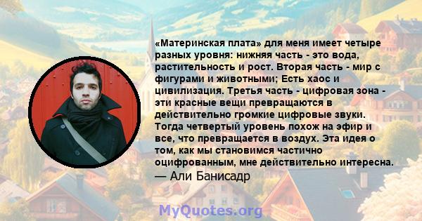 «Материнская плата» для меня имеет четыре разных уровня: нижняя часть - это вода, растительность и рост. Вторая часть - мир с фигурами и животными; Есть хаос и цивилизация. Третья часть - цифровая зона - эти красные