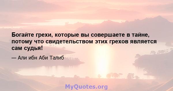 Богайте грехи, которые вы совершаете в тайне, потому что свидетельством этих грехов является сам судья!