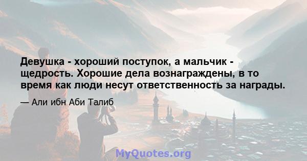 Девушка - хороший поступок, а мальчик - щедрость. Хорошие дела вознаграждены, в то время как люди несут ответственность за награды.