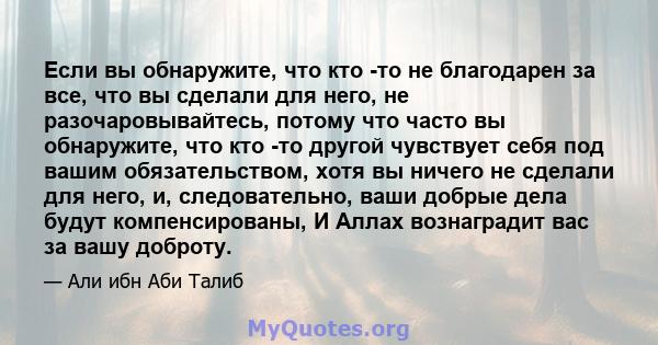 Если вы обнаружите, что кто -то не благодарен за все, что вы сделали для него, не разочаровывайтесь, потому что часто вы обнаружите, что кто -то другой чувствует себя под вашим обязательством, хотя вы ничего не сделали