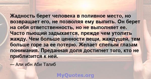 Жадность берет человека в поливное место, но возвращает его, не позволяя ему выпить. Он берет на себя ответственность, но не выполняет ее. Часто пьющий задыхается, прежде чем утолить жажду. Чем больше ценности вещи,