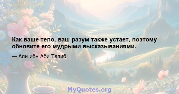 Как ваше тело, ваш разум также устает, поэтому обновите его мудрыми высказываниями.