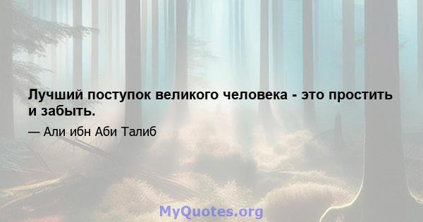 Лучший поступок великого человека - это простить и забыть.