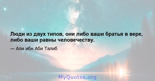 Люди из двух типов, они либо ваши братья в вере, либо ваши равны человечеству.