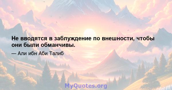 Не вводятся в заблуждение по внешности, чтобы они были обманчивы.