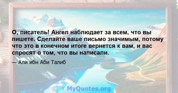 О, писатель! Ангел наблюдает за всем, что вы пишете. Сделайте ваше письмо значимым, потому что это в конечном итоге вернется к вам, и вас спросят о том, что вы написали.