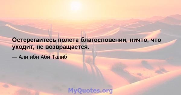 Остерегайтесь полета благословений, ничто, что уходит, не возвращается.