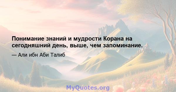 Понимание знаний и мудрости Корана на сегодняшний день, выше, чем запоминание.