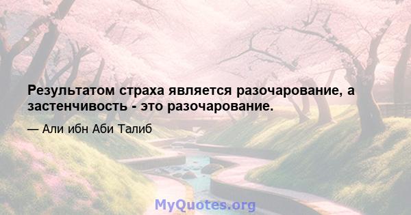 Результатом страха является разочарование, а застенчивость - это разочарование.