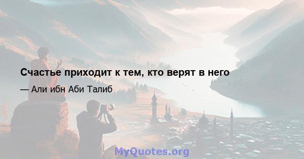 Счастье приходит к тем, кто верят в него