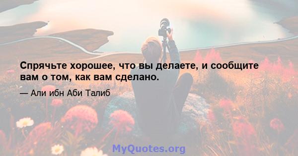 Спрячьте хорошее, что вы делаете, и сообщите вам о том, как вам сделано.