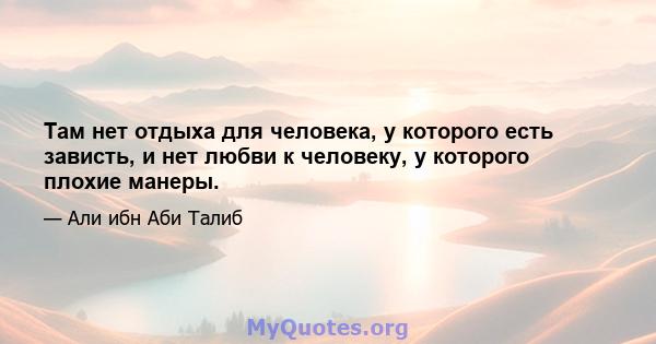 Там нет отдыха для человека, у которого есть зависть, и нет любви к человеку, у которого плохие манеры.