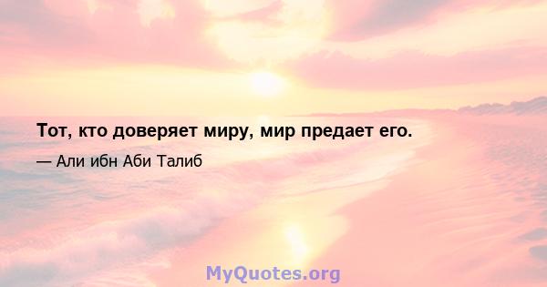 Тот, кто доверяет миру, мир предает его.