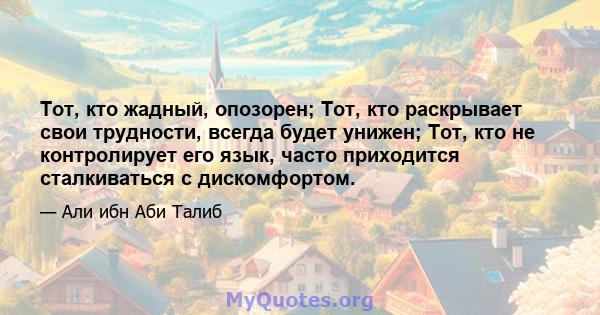 Тот, кто жадный, опозорен; Тот, кто раскрывает свои трудности, всегда будет унижен; Тот, кто не контролирует его язык, часто приходится сталкиваться с дискомфортом.