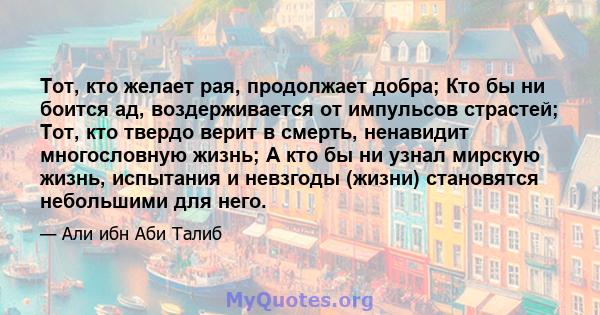 Тот, кто желает рая, продолжает добра; Кто бы ни боится ад, воздерживается от импульсов страстей; Тот, кто твердо верит в смерть, ненавидит многословную жизнь; А кто бы ни узнал мирскую жизнь, испытания и невзгоды