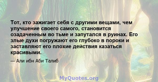 Тот, кто зажигает себя с другими вещами, чем улучшение своего самого, становится озадаченным во тьме и запутался в руинах. Его злые духи погружают его глубоко в пороки и заставляют его плохие действия казаться красивыми.