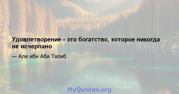 Удовлетворение - это богатство, которое никогда не исчерпано