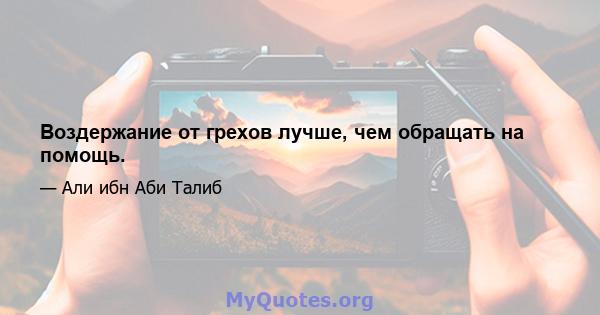 Воздержание от грехов лучше, чем обращать на помощь.