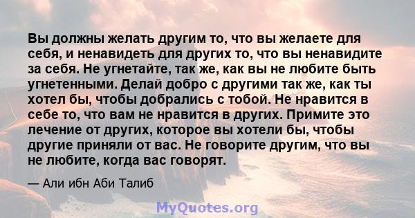 Вы должны желать другим то, что вы желаете для себя, и ненавидеть для других то, что вы ненавидите за себя. Не угнетайте, так же, как вы не любите быть угнетенными. Делай добро с другими так же, как ты хотел бы, чтобы