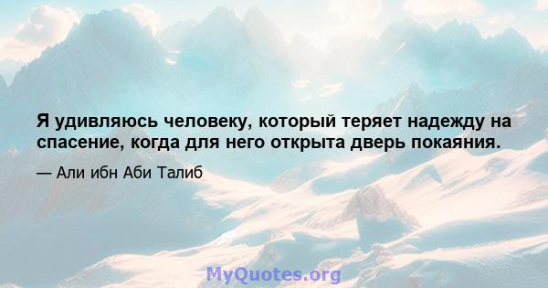 Я удивляюсь человеку, который теряет надежду на спасение, когда для него открыта дверь покаяния.