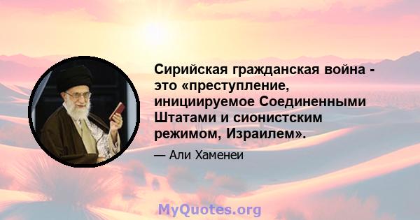 Сирийская гражданская война - это «преступление, инициируемое Соединенными Штатами и сионистским режимом, Израилем».